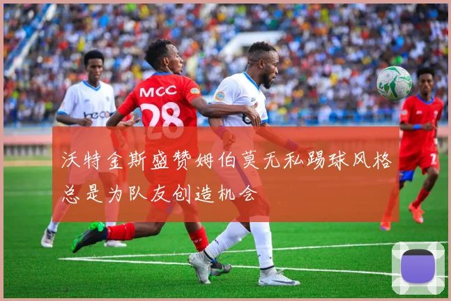 沃特金斯盛赞姆伯莫无私踢球风格总是为队友创造机会