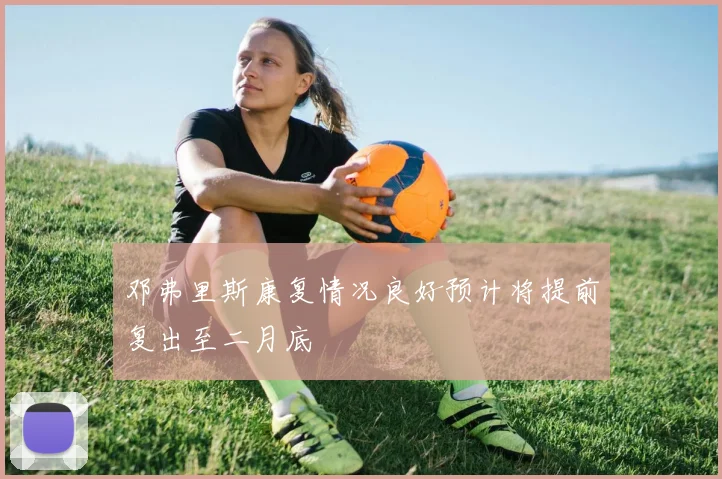 邓弗里斯康复情况良好预计将提前复出至二月底
