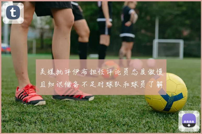 美媒批评伊布担任评论员态度傲慢且知识储备不足对球队和球员了解有限