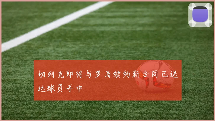 切利克即将与罗马续约新合同已送达球员手中