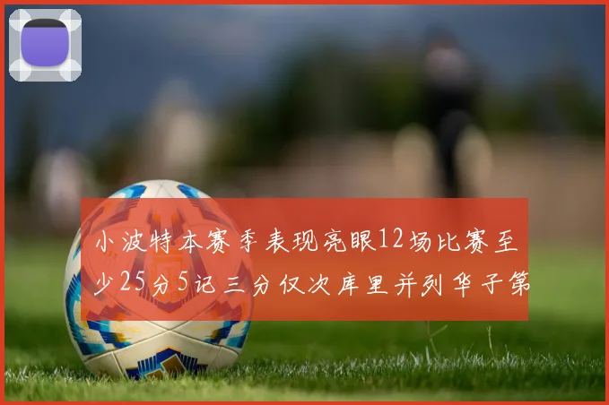 小波特本赛季表现亮眼12场比赛至少25分5记三分仅次库里并列华子第二