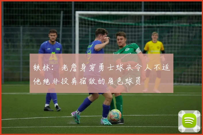 铁林：老詹身穿勇士球衣令人不适他绝非投奔宿敌的角色球员