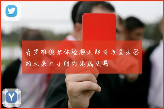 普罗维德尔体检顺利即将与国米签约未来几小时内完成交易