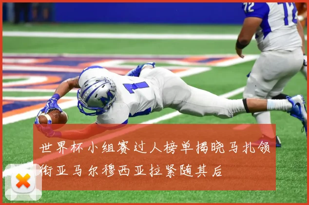 世界杯小组赛过人榜单揭晓马扎领衔亚马尔穆西亚拉紧随其后