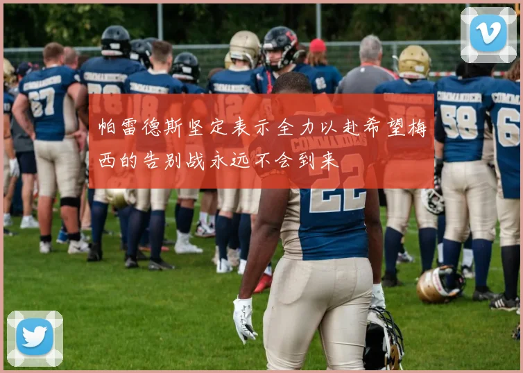 帕雷德斯坚定表示全力以赴希望梅西的告别战永远不会到来