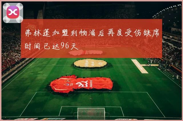 弗林蓬加盟利物浦后再度受伤缺席时间已达96天