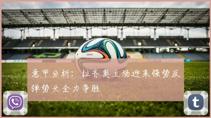 意甲分析：拉齐奥主场迎来强势反弹势头全力争胜